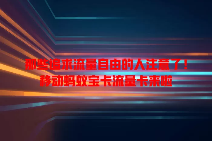 那些追求流量自由的人注意了！移动蚂蚁宝卡流量卡来啦