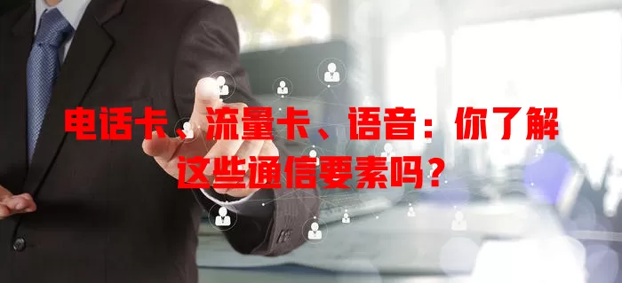电话卡、流量卡、语音：你了解这些通信要素吗？