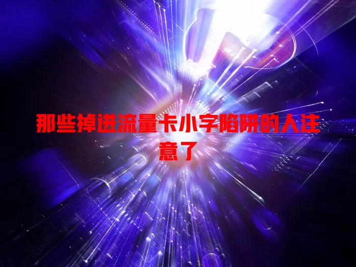 那些掉进流量卡小字陷阱的人注意了