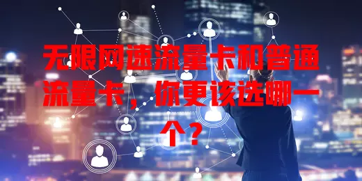 无限网速流量卡和普通流量卡，你更该选哪一个？