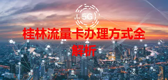 桂林流量卡办理方式全解析