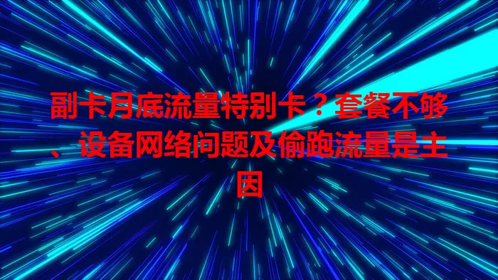 副卡月底流量特别卡？套餐不够、设备网络问题及偷跑流量是主因