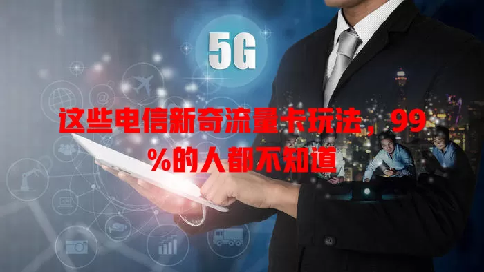 这些电信新奇流量卡玩法，99%的人都不知道