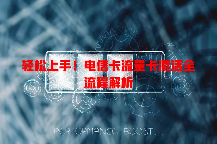 轻松上手！电信卡流量卡激活全流程解析
