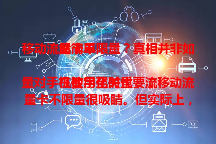 移动流量卡不限量？真相并非如此简单！

在数字化时代，流量对手机使用至关重要，移动流量卡不限量很吸睛。但实际上，达到一定额度后网速会被限速。运营商实现完全不限量成本高昂，消费者选卡要了解规则，理性看待“不限量”噱头。