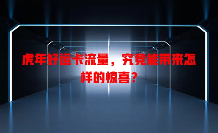 虎年好运卡流量，究竟能带来怎样的惊喜？
