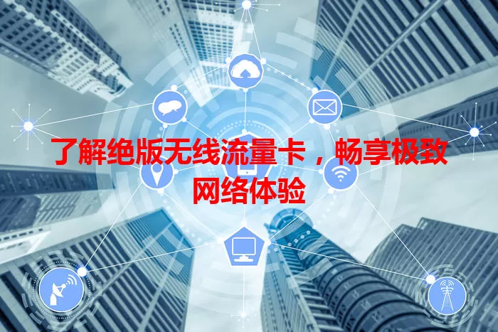 了解绝版无线流量卡，畅享极致网络体验