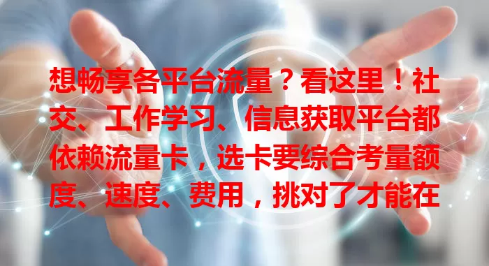 想畅享各平台流量？看这里！社交、工作学习、信息获取平台都依赖流量卡，选卡要综合考量额度、速度、费用，挑对了才能在数字世界畅行，享受便捷生活与高效工作