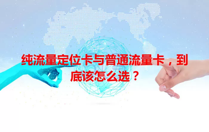 纯流量定位卡与普通流量卡，到底该怎么选？