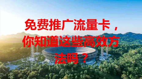 免费推广流量卡，你知道这些高效方法吗？