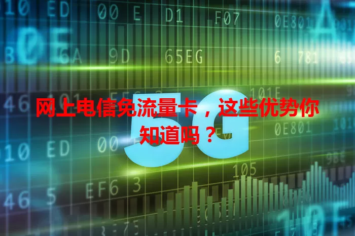 网上电信免流量卡，这些优势你知道吗？