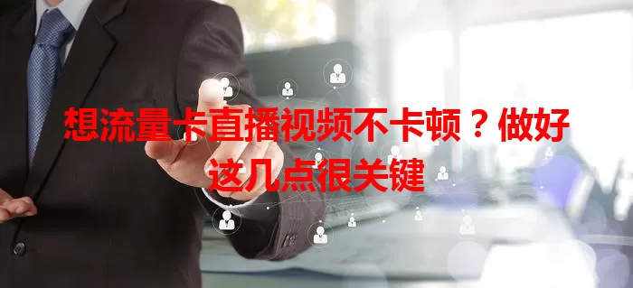想流量卡直播视频不卡顿？做好这几点很关键