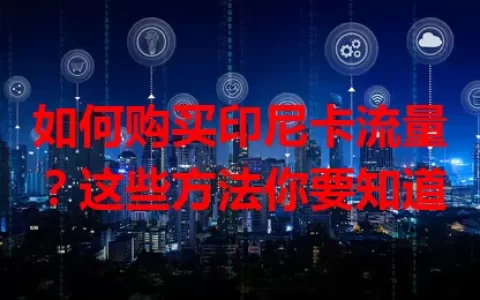 如何购买印尼卡流量？这些方法你要知道