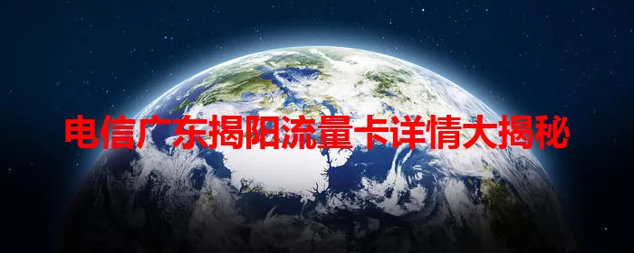 电信广东揭阳流量卡详情大揭秘