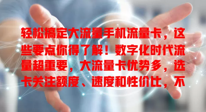 轻松搞定大流量手机流量卡，这些要点你得了解！数字化时代流量超重要，大流量卡优势多，选卡关注额度、速度和性价比，不同运营商卡各有特色，掌握要点就能挑到适合自己的卡