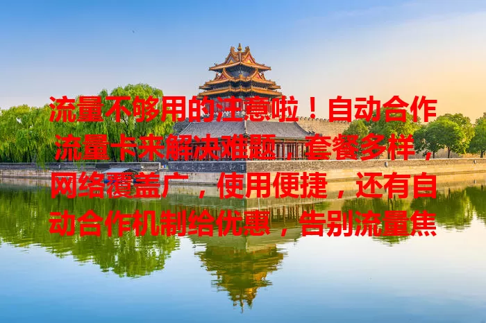 流量不够用的注意啦！自动合作流量卡来解决难题，套餐多样，网络覆盖广，使用便捷，还有自动合作机制给优惠，告别流量焦虑，开启全新上网生活