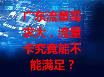 广东流量需求大，流量卡究竟能不能满足？