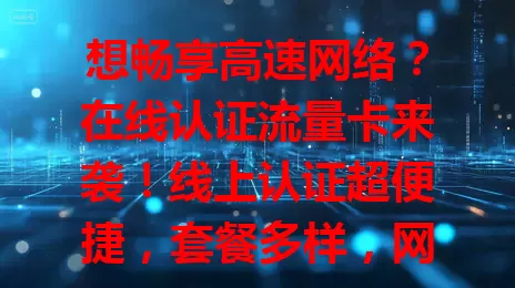 想畅享高速网络？在线认证流量卡来袭！线上认证超便捷，套餐多样，网速出色，服务贴心，是你畅享网络的得力助手，别再为网络烦恼啦！