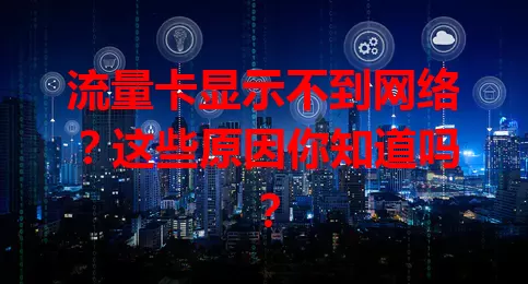 流量卡显示不到网络？这些原因你知道吗？