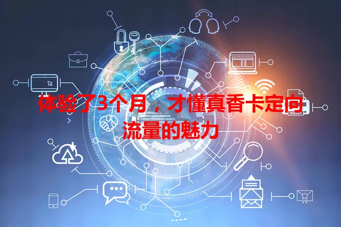 体验了3个月，才懂真香卡定向流量的魅力