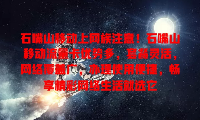 石嘴山移动上网族注意！石嘴山移动流量卡优势多，套餐灵活，网络覆盖广，办理使用便捷，畅享精彩网络生活就选它
