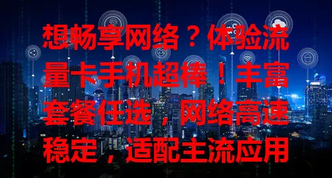 想畅享网络？体验流量卡手机超棒！丰富套餐任选，网络高速稳定，适配主流应用，操作简单，带你开启无限网络便利之旅