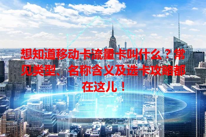 想知道移动卡流量卡叫什么？常见类型、名称含义及选卡攻略都在这儿！