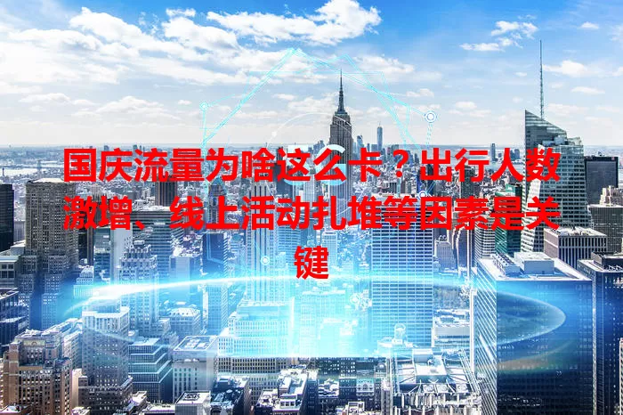 国庆流量为啥这么卡？出行人数激增、线上活动扎堆等因素是关键