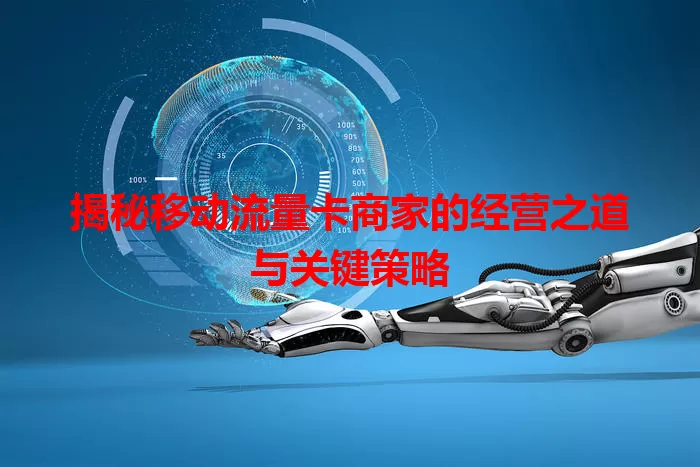 揭秘移动流量卡商家的经营之道与关键策略