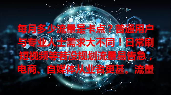 每月多少流量是卡点？普通用户与专业人士需求大不同！日常刷短视频等若没规划流量易告急，电商、自媒体从业者更甚。流量卡点受多种因素影响，普通用户月低于10GB或有压力，专业人士需求更多，还有避免流量成卡点的方法哦！