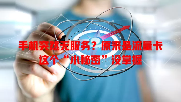 手机突然无服务？原来是流量卡这个“小秘密”没掌握
