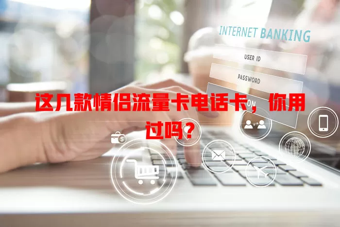 这几款情侣流量卡电话卡，你用过吗？