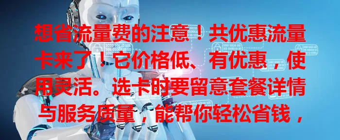 想省流量费的注意！共优惠流量卡来了！它价格低、有优惠，使用灵活。选卡时要留意套餐详情与服务质量，能帮你轻松省钱，找到适合自己的流量卡，让手机上网更划算。