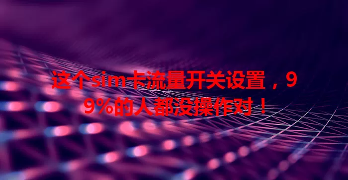 这个sim卡流量开关设置，99%的人都没操作对！
