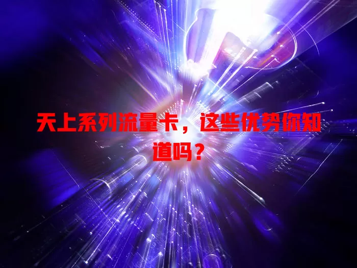 天上系列流量卡，这些优势你知道吗？