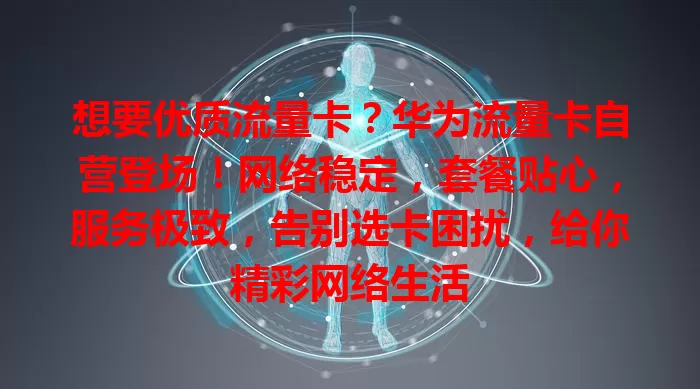 想要优质流量卡？华为流量卡自营登场！网络稳定，套餐贴心，服务极致，告别选卡困扰，给你精彩网络生活