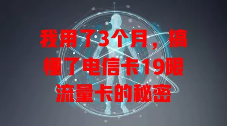 我用了3个月，搞懂了电信卡19限流量卡的秘密