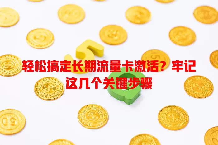 轻松搞定长期流量卡激活？牢记这几个关键步骤