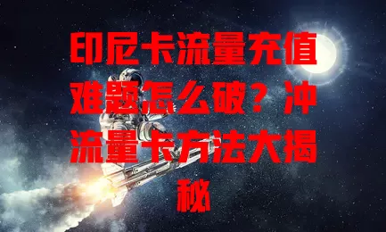 印尼卡流量充值难题怎么破？冲流量卡方法大揭秘