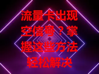 流量卡出现空信号？掌握这些方法轻松解决