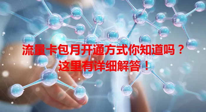 流量卡包月开通方式你知道吗？这里有详细解答！