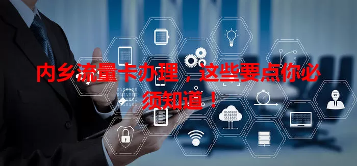 内乡流量卡办理，这些要点你必须知道！