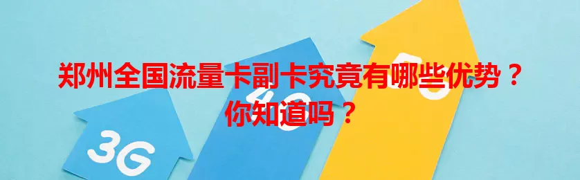 郑州全国流量卡副卡究竟有哪些优势？你知道吗？
