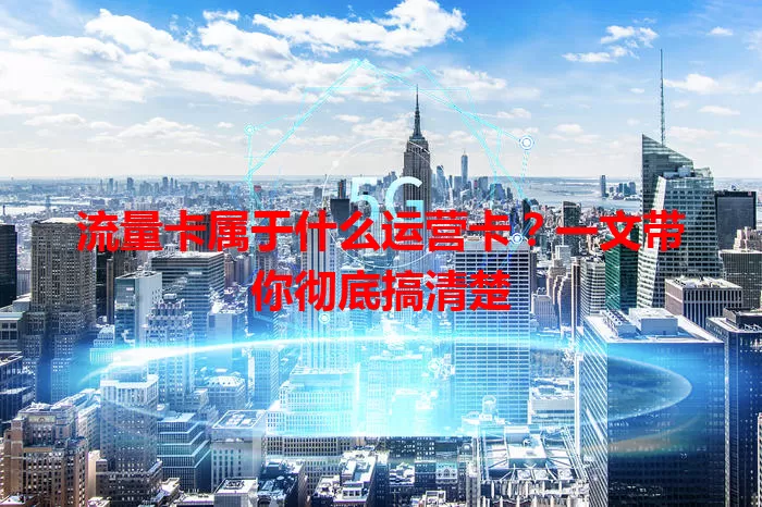 流量卡属于什么运营卡？一文带你彻底搞清楚