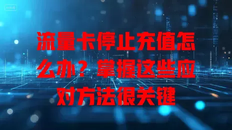 流量卡停止充值怎么办？掌握这些应对方法很关键