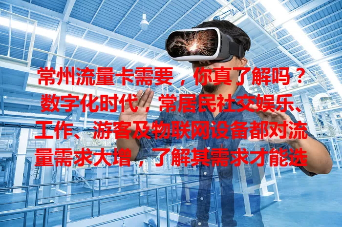 常州流量卡需要，你真了解吗？数字化时代，常居民社交娱乐、工作、游客及物联网设备都对流量需求大增，了解其需求才能选对卡畅享便利