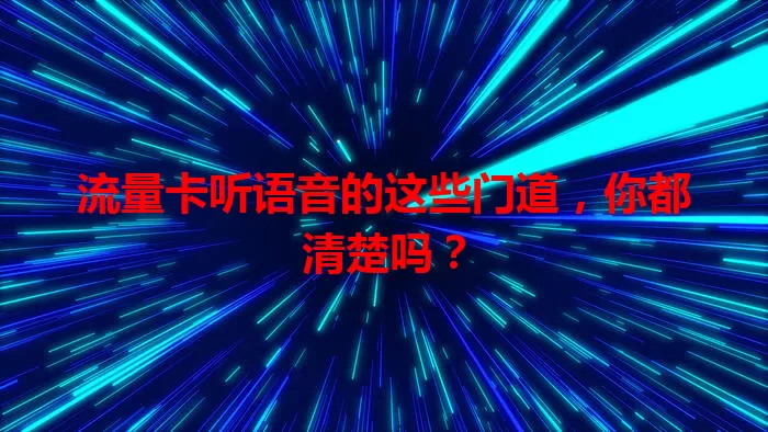 流量卡听语音的这些门道，你都清楚吗？