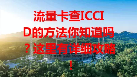 流量卡查ICCID的方法你知道吗？这里有详细攻略！