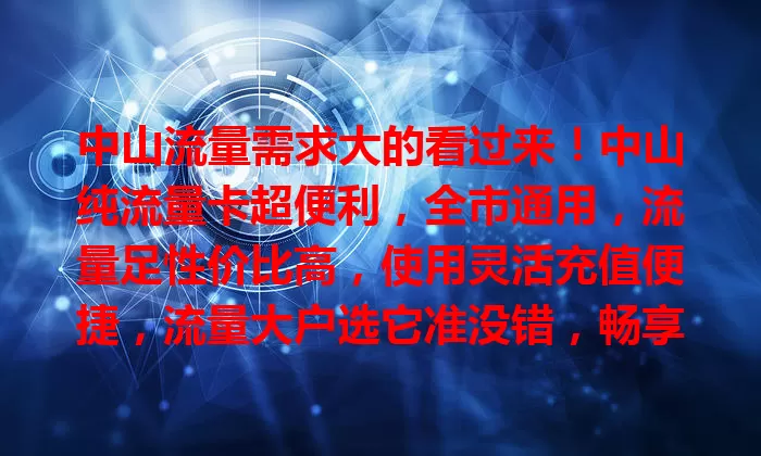 中山流量需求大的看过来！中山纯流量卡超便利，全市通用，流量足性价比高，使用灵活充值便捷，流量大户选它准没错，畅享数字精彩！