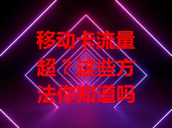 移动卡流量超？这些方法你知道吗